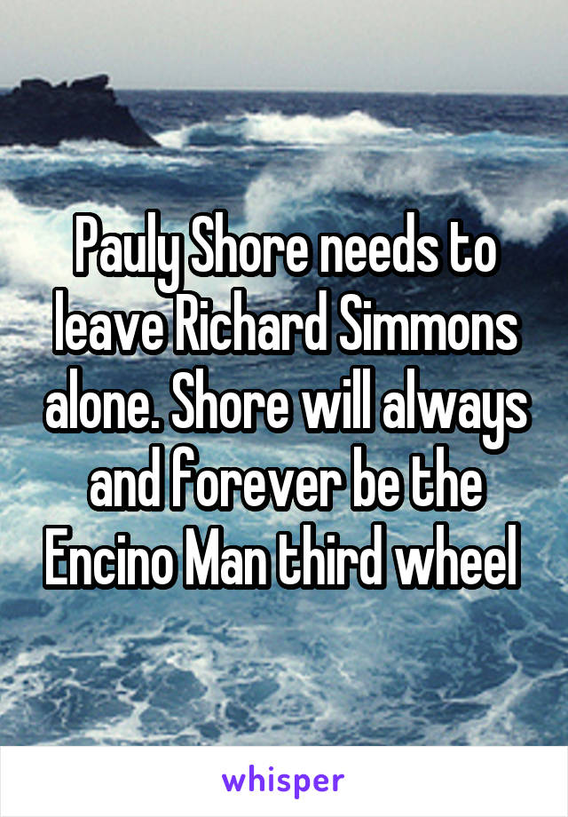 Pauly Shore needs to leave Richard Simmons alone. Shore will always and forever be the Encino Man third wheel 