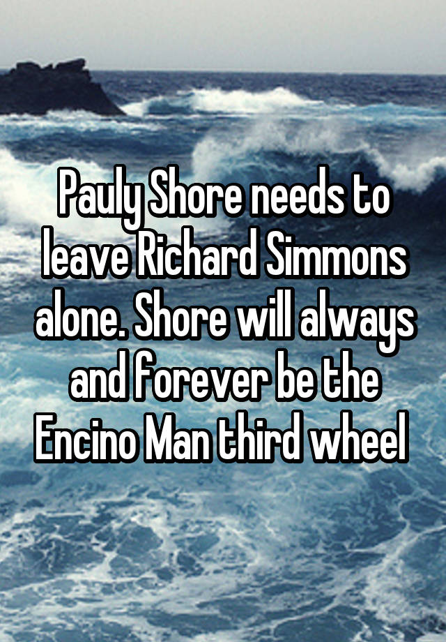 Pauly Shore needs to leave Richard Simmons alone. Shore will always and forever be the Encino Man third wheel 