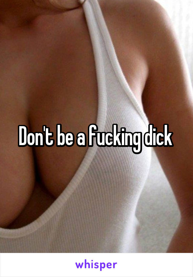 Don't be a fucking dick 