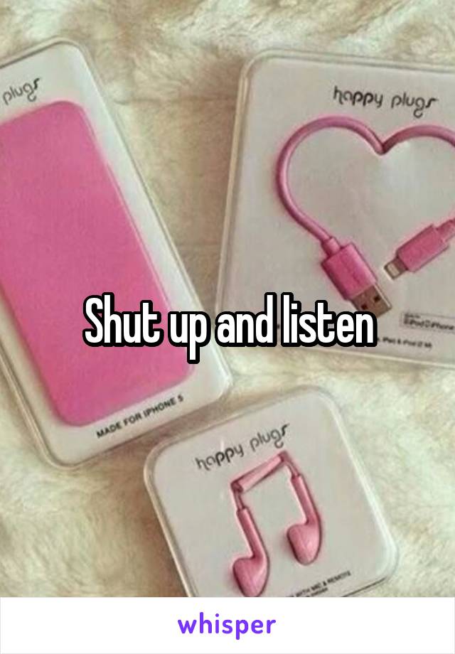 Shut up and listen