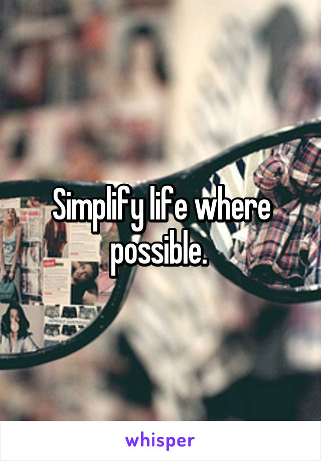 Simplify life where possible. 