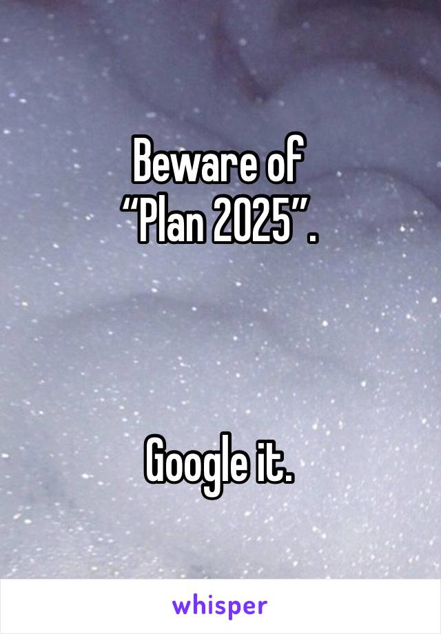 Beware of
“Plan 2025”.



Google it.