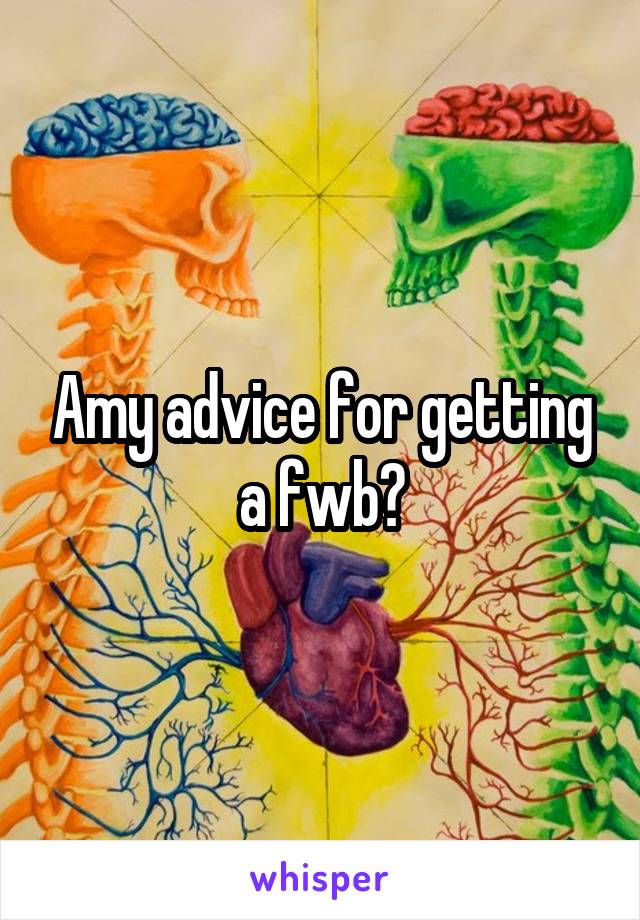 Amy advice for getting a fwb?