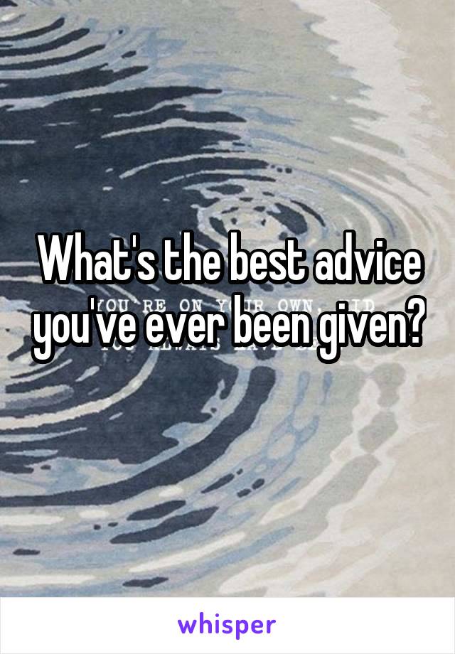 What's the best advice you've ever been given? 