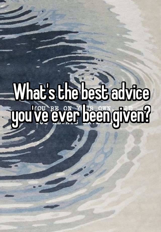 What's the best advice you've ever been given? 