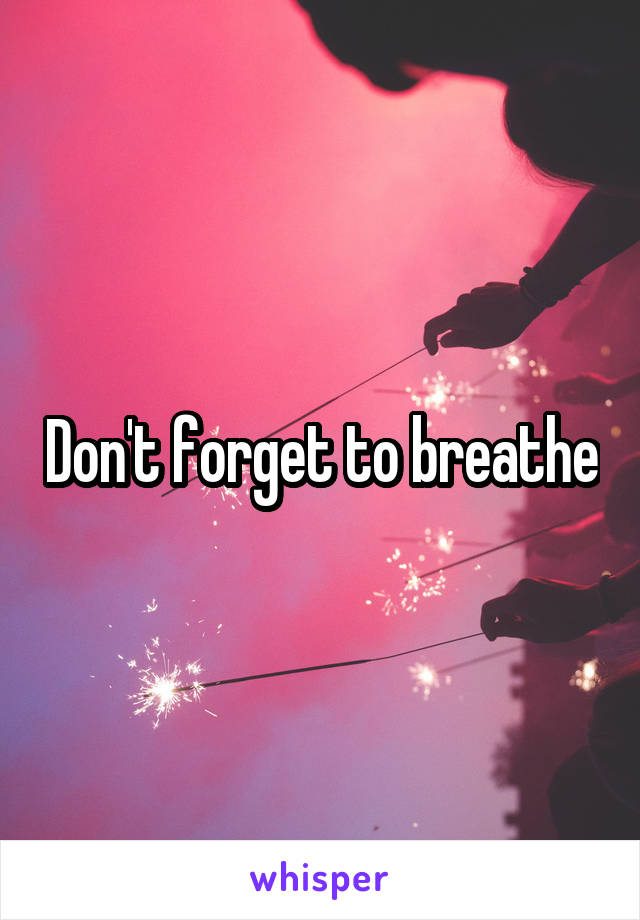 Don't forget to breathe