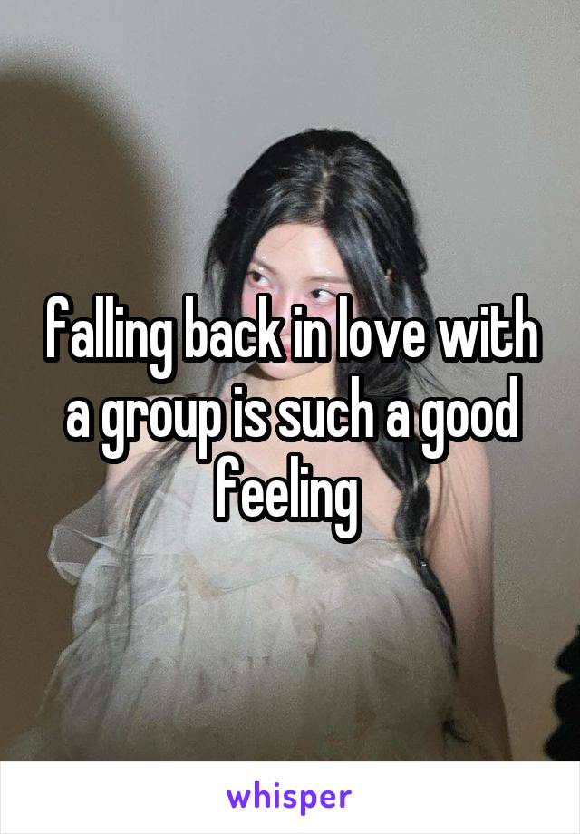 falling back in love with a group is such a good feeling 