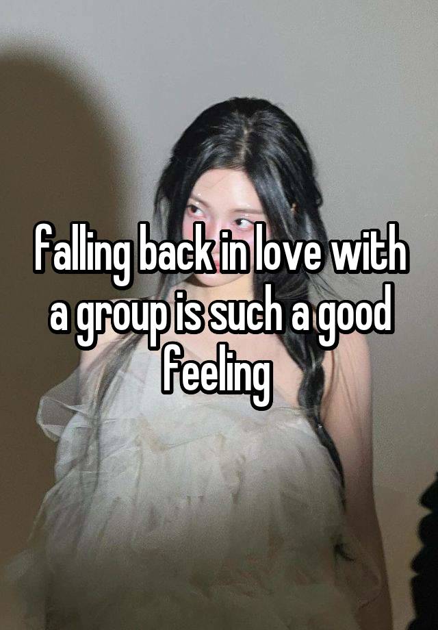 falling back in love with a group is such a good feeling 