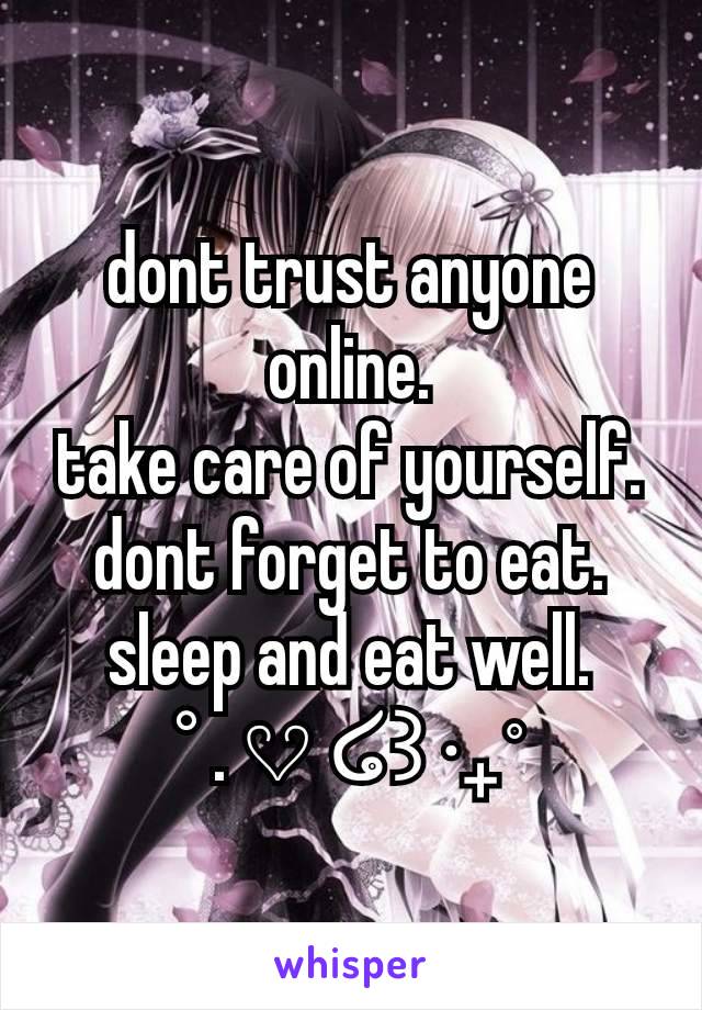 dont trust anyone online.
take care of yourself.
dont forget to eat.
sleep and eat well.
° . 𔘓 ໒꒱ ‧₊˚