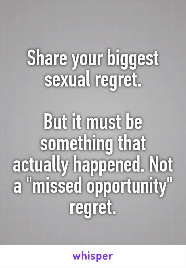 Share your biggest sexual regret.

But it must be something that actually happened. Not a "missed opportunity" regret.