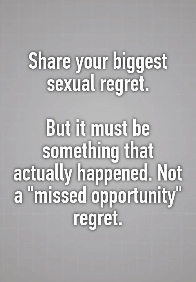 Share your biggest sexual regret.

But it must be something that actually happened. Not a "missed opportunity" regret.