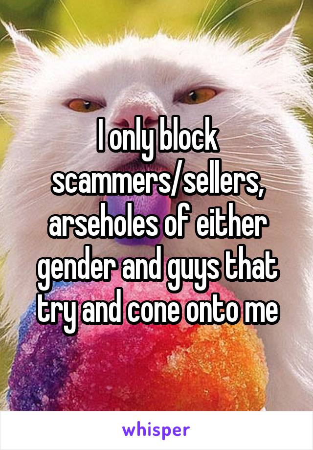 I only block scammers/sellers, arseholes of either gender and guys that try and cone onto me