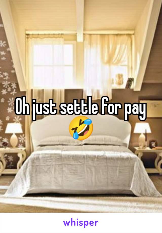 Oh just settle for pay 🤣