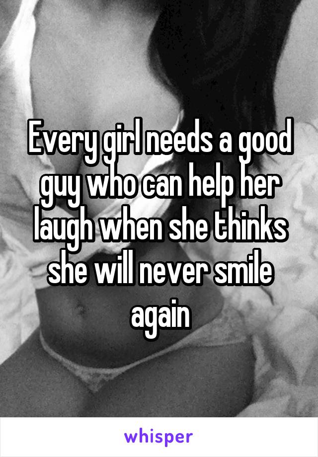 Every girl needs a good guy who can help her laugh when she thinks she will never smile again