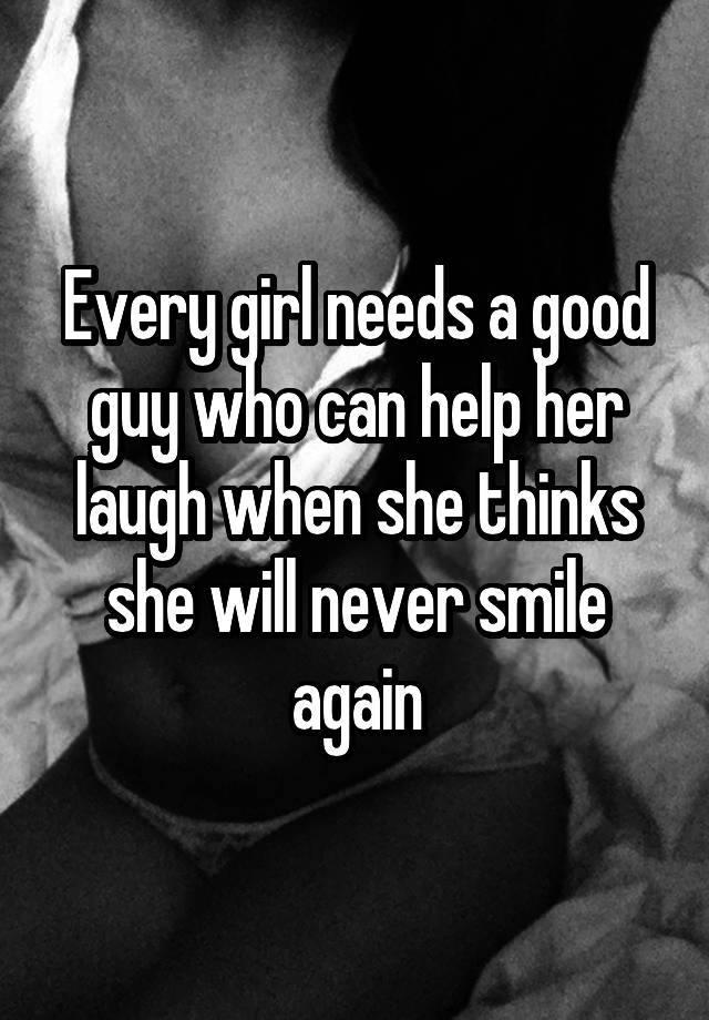 Every girl needs a good guy who can help her laugh when she thinks she will never smile again