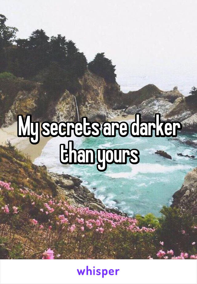 My secrets are darker than yours