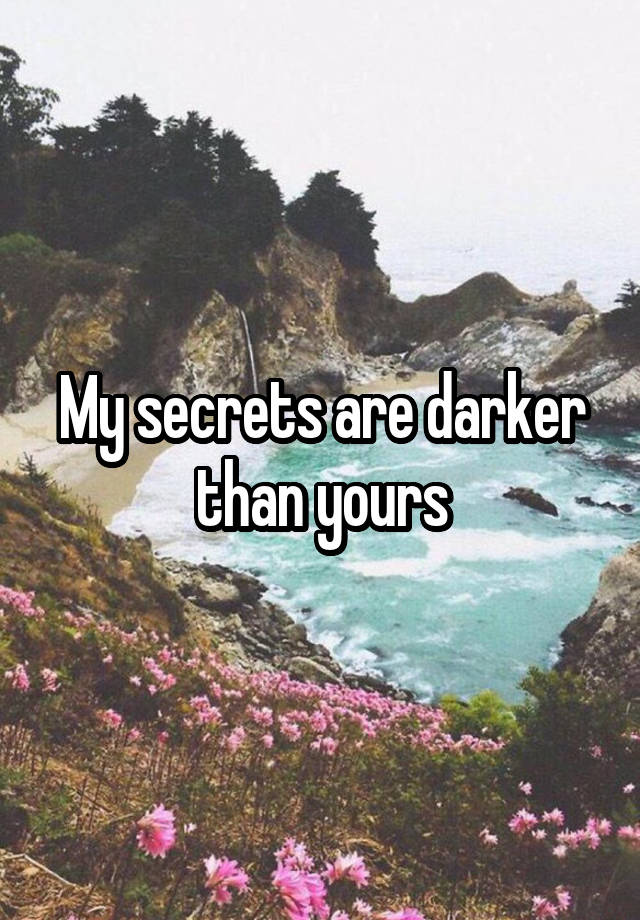 My secrets are darker than yours