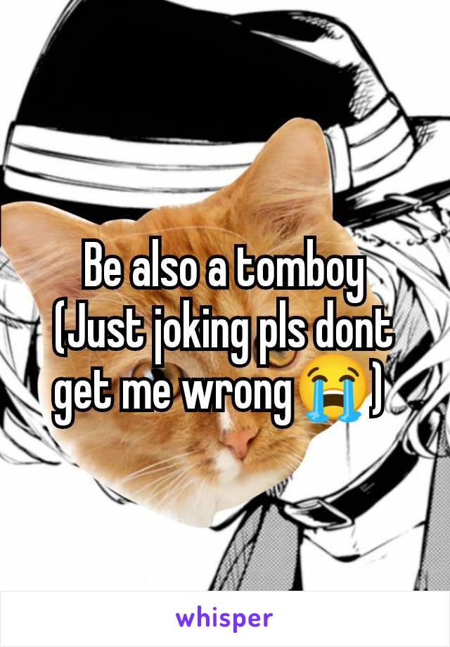 Be also a tomboy
(Just joking pls dont get me wrong😭) 