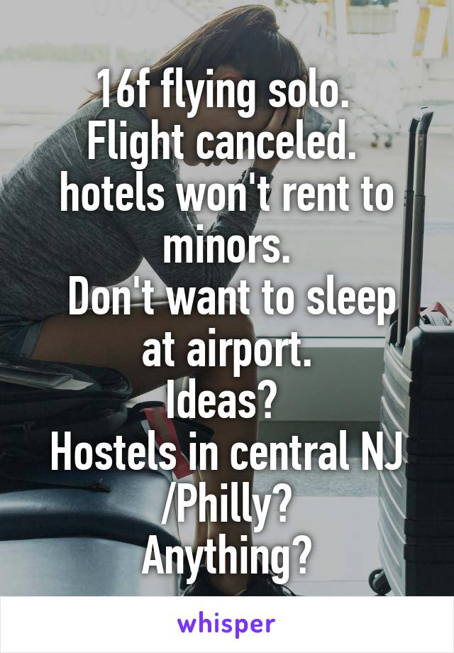  16f flying solo. 
Flight canceled. 
hotels won't rent to minors.
 Don't want to sleep at airport.
Ideas? 
Hostels in central NJ /Philly?
 Anything? 