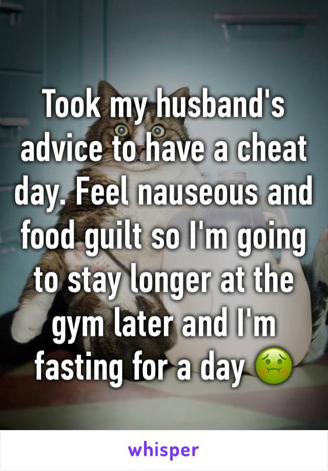 Took my husband's advice to have a cheat day. Feel nauseous and food guilt so I'm going to stay longer at the gym later and I'm fasting for a day 🤢