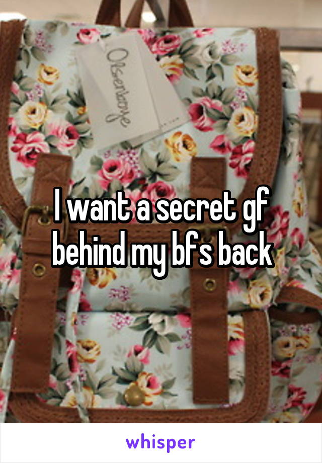 I want a secret gf behind my bfs back