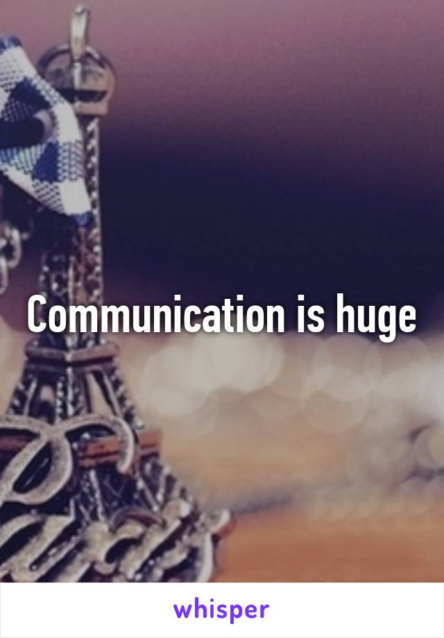 Communication is huge