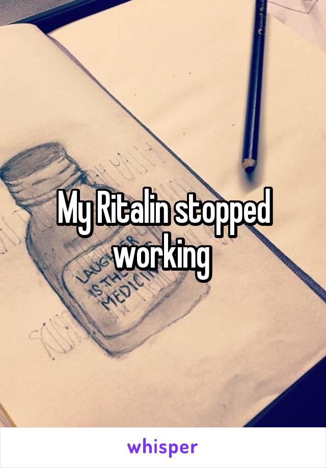 My Ritalin stopped working 