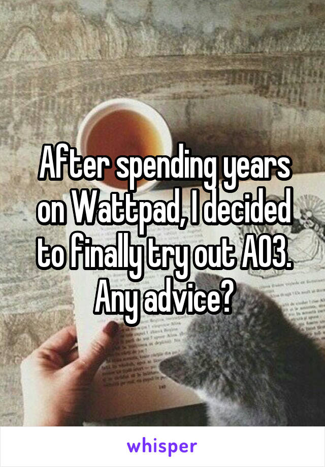 After spending years on Wattpad, I decided to finally try out AO3. Any advice?