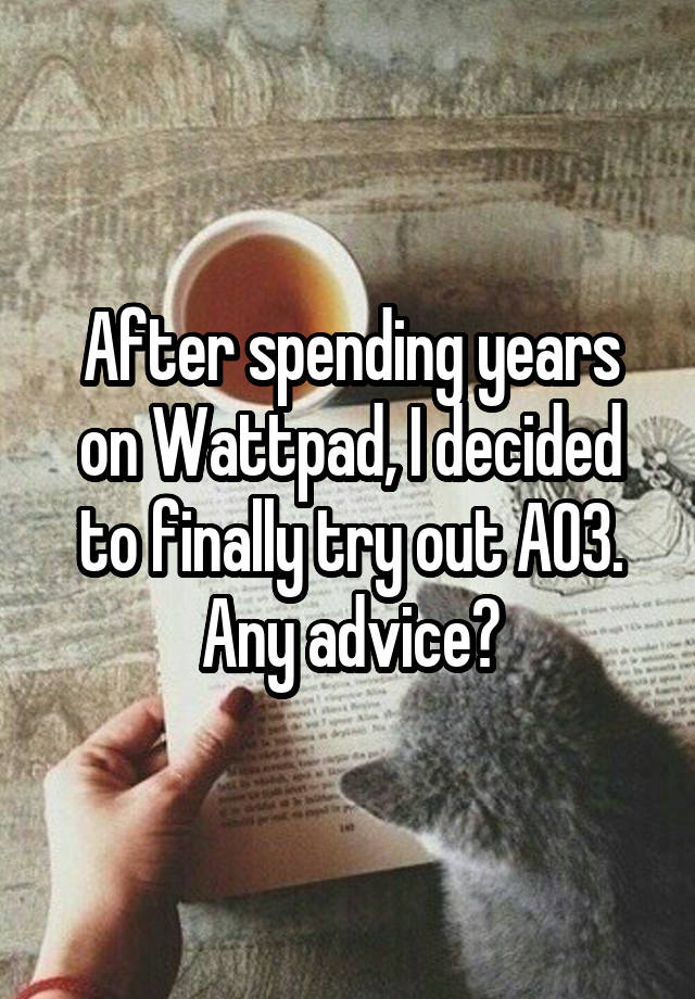 After spending years on Wattpad, I decided to finally try out AO3. Any advice?