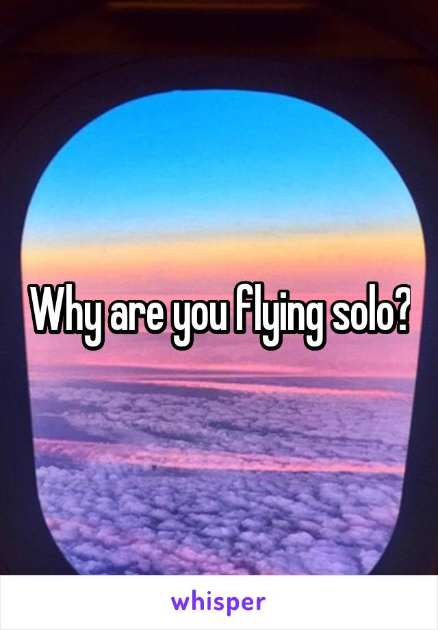 Why are you flying solo?