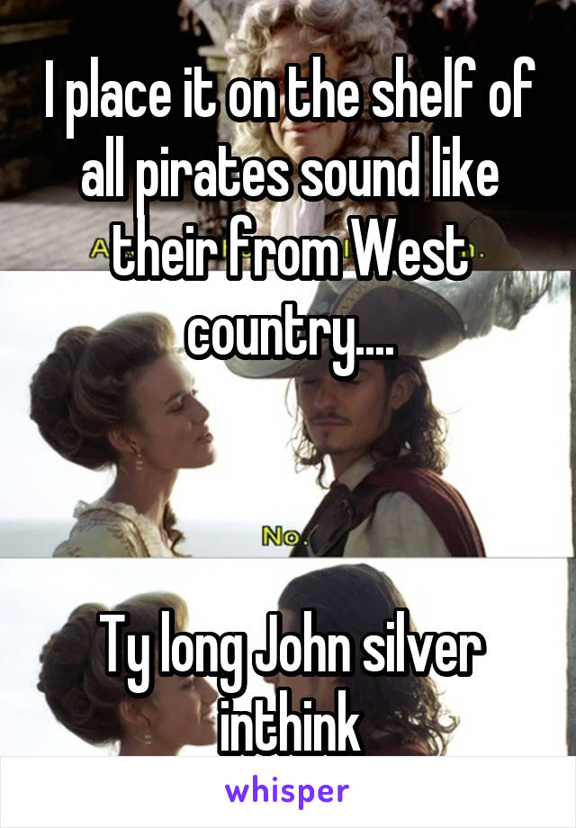 I place it on the shelf of all pirates sound like their from West country....



Ty long John silver inthink