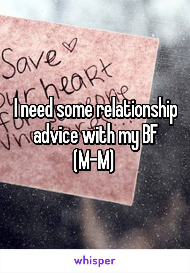 I need some relationship advice with my BF (M-M) 