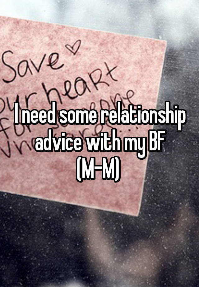 I need some relationship advice with my BF (M-M) 