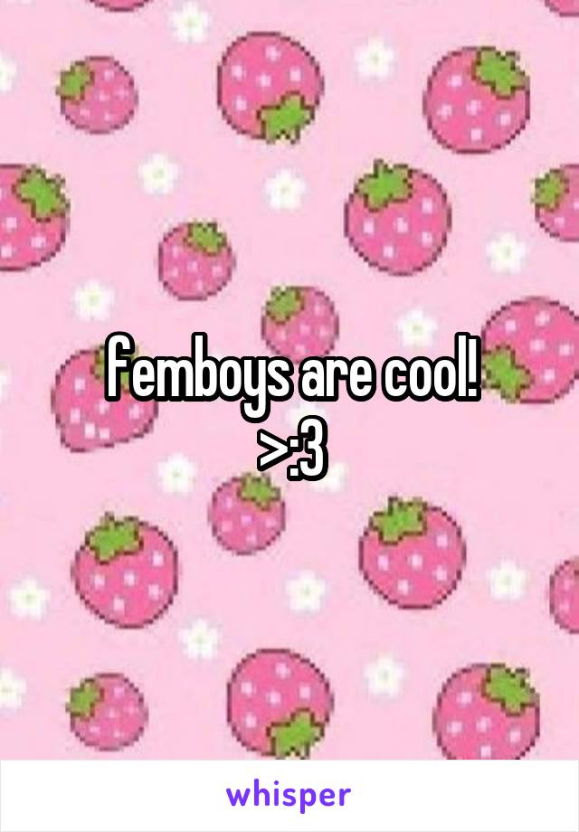 femboys are cool!
>:3