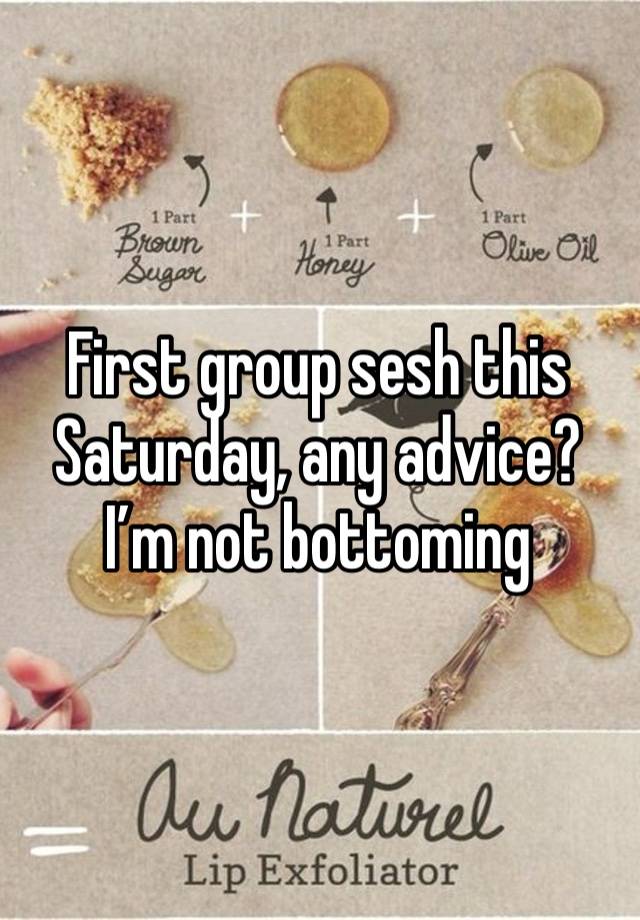 First group sesh this Saturday, any advice? I’m not bottoming 