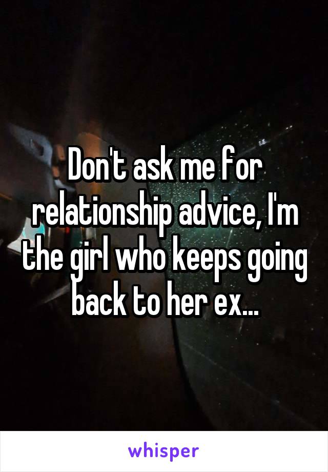 Don't ask me for relationship advice, I'm the girl who keeps going back to her ex...