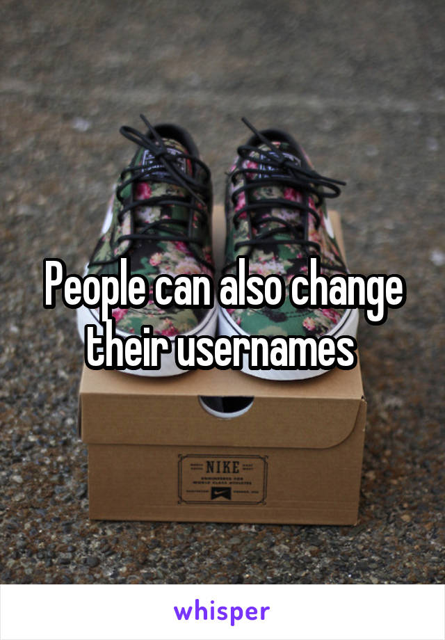 People can also change their usernames 