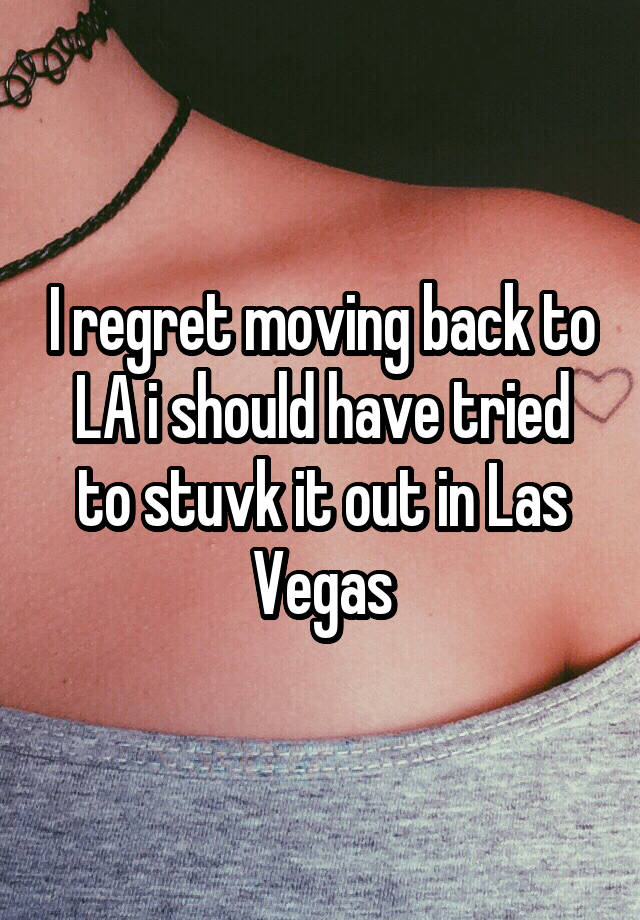 I regret moving back to LA i should have tried to stuvk it out in Las Vegas