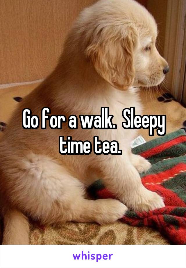 Go for a walk.  Sleepy time tea.  