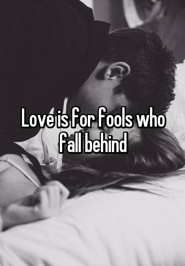 Love is for fools who fall behind