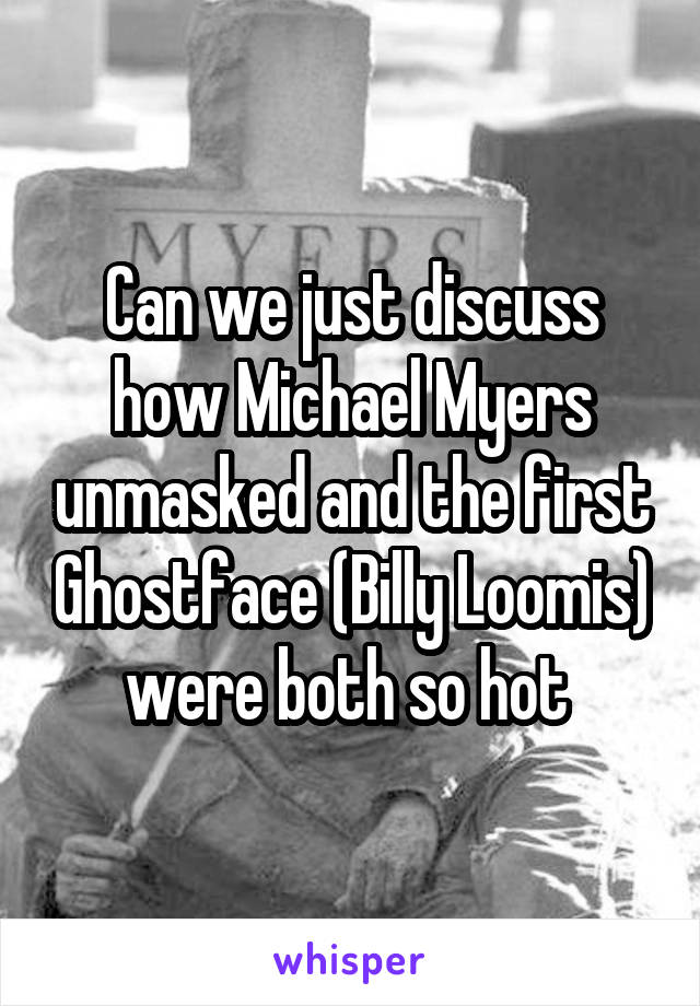 Can we just discuss how Michael Myers unmasked and the first Ghostface (Billy Loomis) were both so hot 