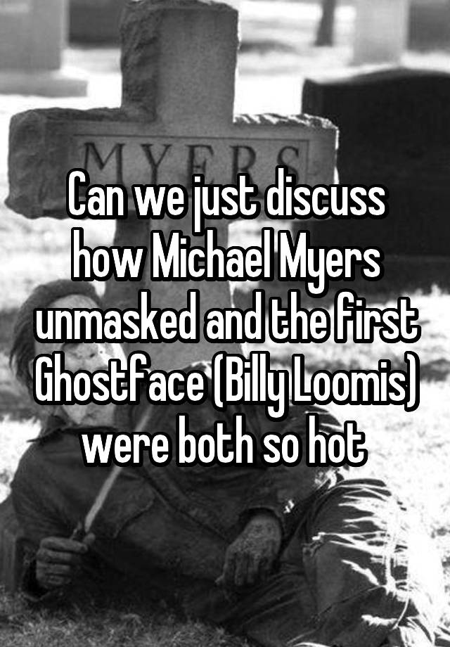 Can we just discuss how Michael Myers unmasked and the first Ghostface (Billy Loomis) were both so hot 