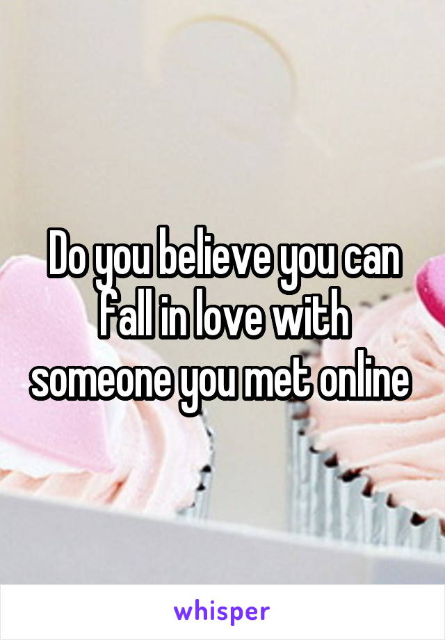 Do you believe you can fall in love with someone you met online 