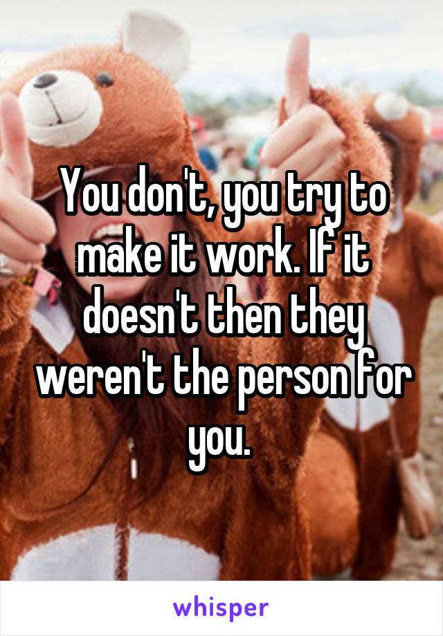 You don't, you try to make it work. If it doesn't then they weren't the person for you. 