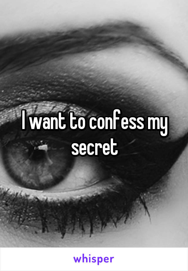 I want to confess my secret