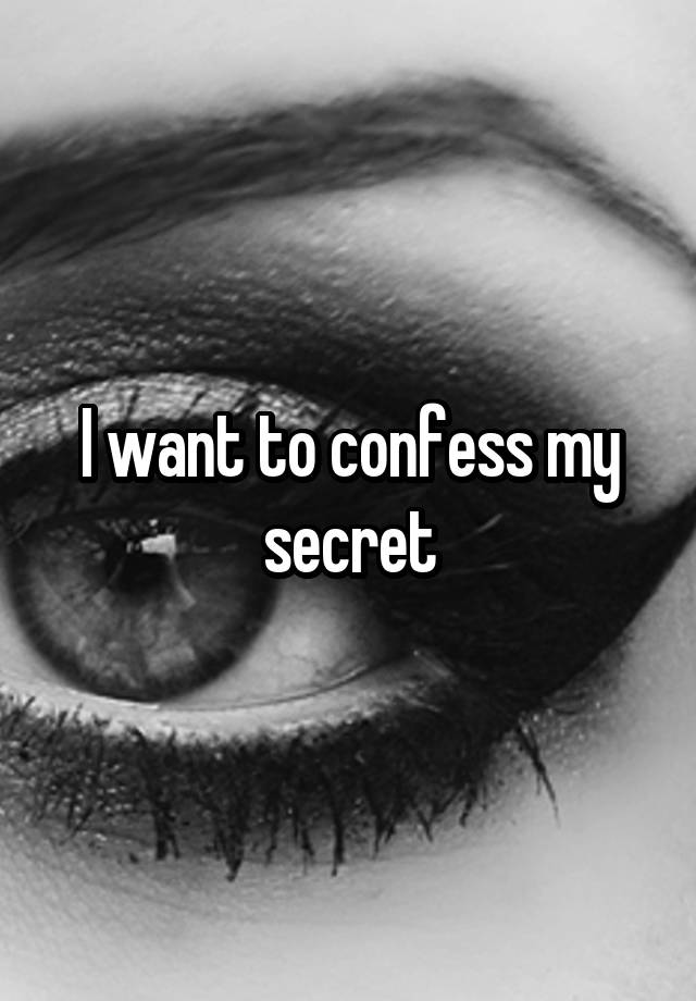 I want to confess my secret