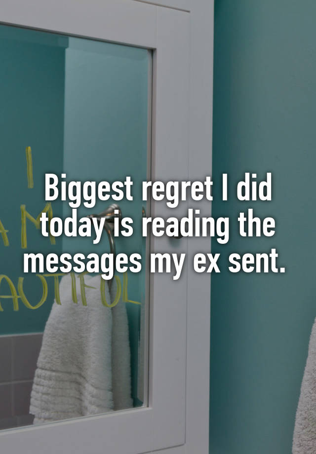 Biggest regret I did today is reading the messages my ex sent. 