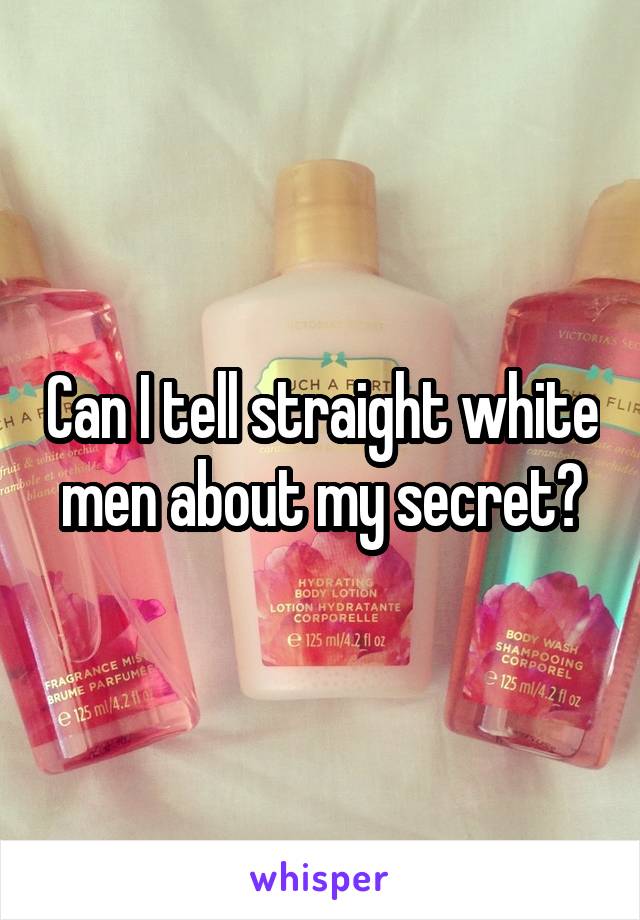 Can I tell straight white men about my secret?