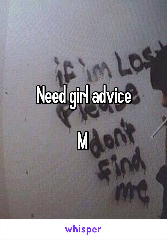 Need girl advice

M 