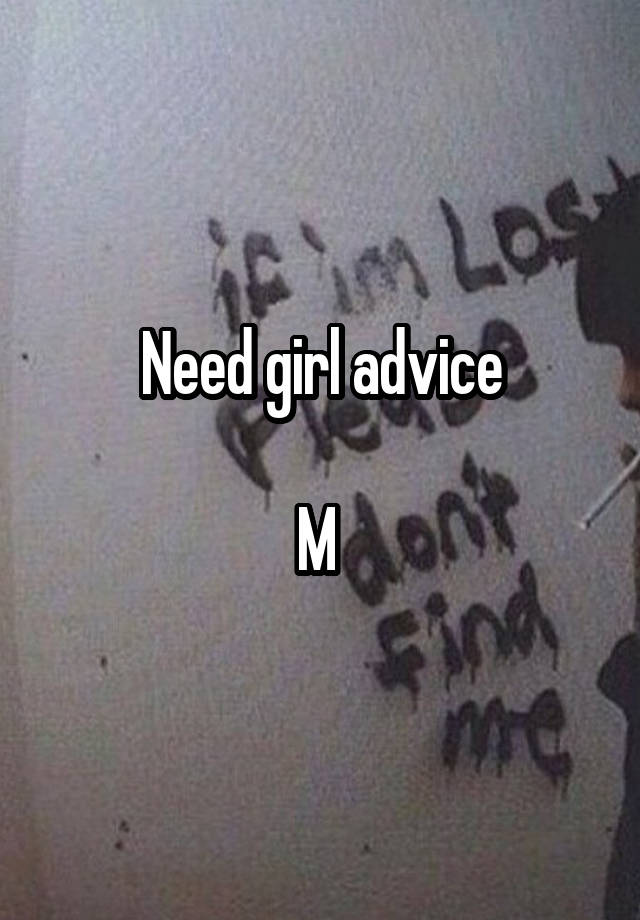 Need girl advice

M 